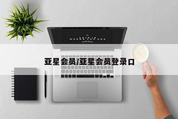 亚星官网_管理平台 亚星入口亚星会员/亚星会员登录口
