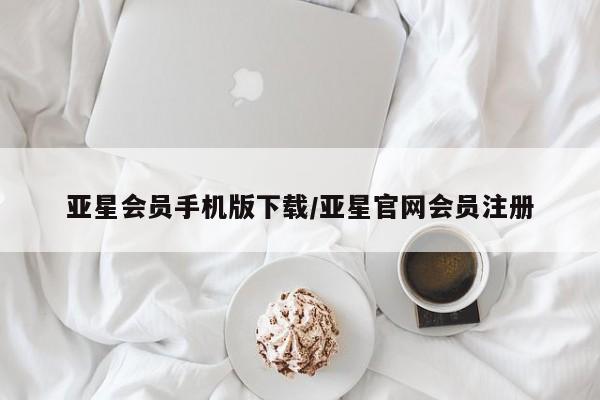 亚星官网_管理平台 亚星入口亚星会员手机版下载/亚星官网会员注册