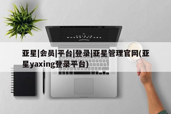 亚星官网_管理平台 亚星入口资讯 第4页