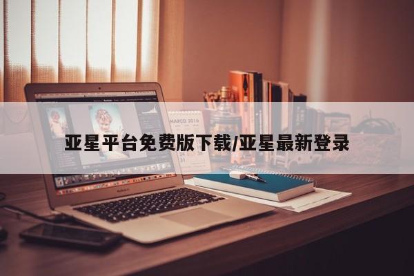 亚星官网_管理平台 亚星入口亚星平台免费版下载/亚星最新登录