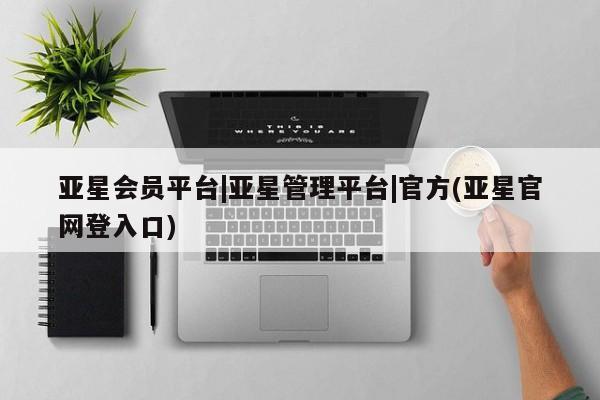 亚星官网_管理平台 亚星入口亚星会员平台|亚星管理平台|官方(亚星官网登入口)