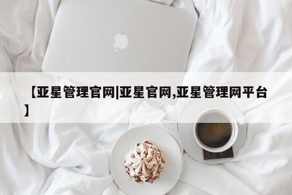 亚星官网_管理平台 亚星入口【亚星管理官网|亚星官网,亚星管理网平台】