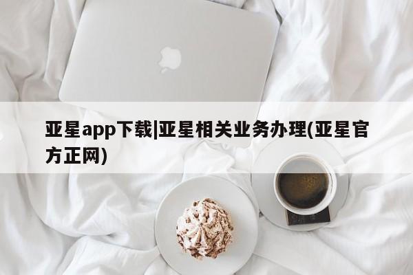 亚星官网_管理平台 亚星入口亚星app下载|亚星相关业务办理(亚星官方正网)