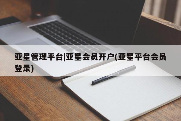 亚星官网_管理平台 亚星入口亚星管理平台|亚星会员开户(亚星平台会员登录)