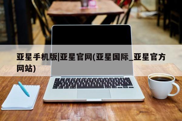 亚星官网_管理平台 亚星入口亚星手机版|亚星官网(亚星国际_亚星官方网站)