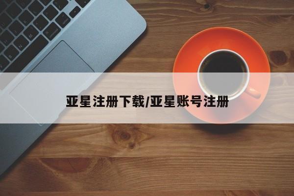 亚星官网_管理平台 亚星入口亚星注册下载/亚星账号注册