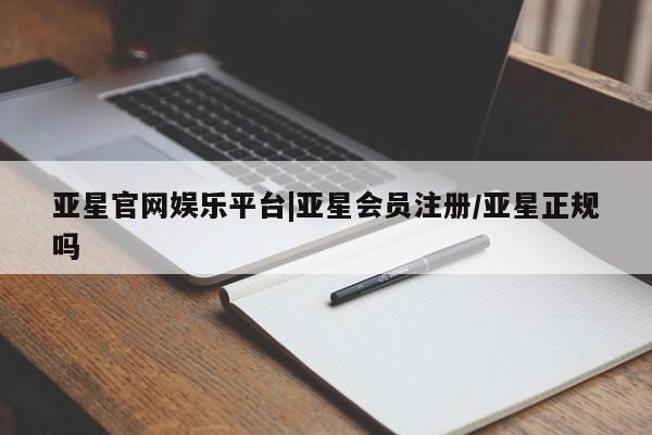 亚星官网_管理平台 亚星入口亚星官网娱乐平台|亚星会员注册/亚星正规吗