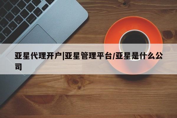 亚星官网_管理平台 亚星入口亚星代理开户|亚星管理平台/亚星是什么公司